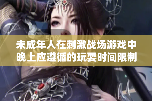 未成年人在刺激战场游戏中晚上应遵循的玩耍时间限制探讨