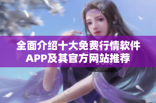 全面介绍十大免费行情软件APP及其官方网站推荐