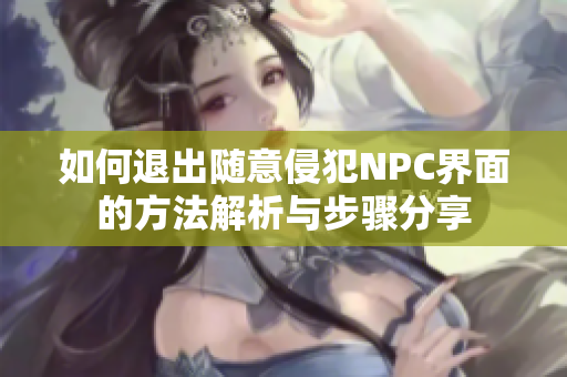 如何退出随意侵犯NPC界面的方法解析与步骤分享