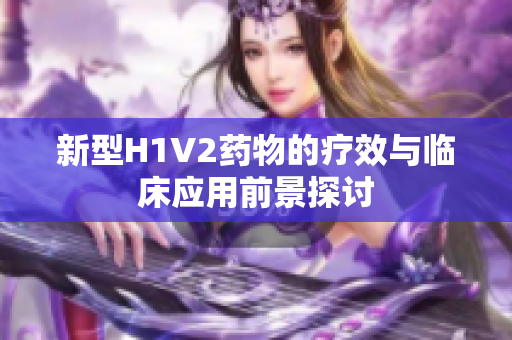 新型H1V2药物的疗效与临床应用前景探讨