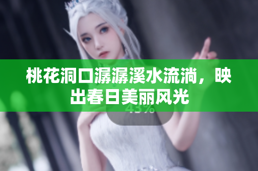 桃花洞口潺潺溪水流淌，映出春日美丽风光