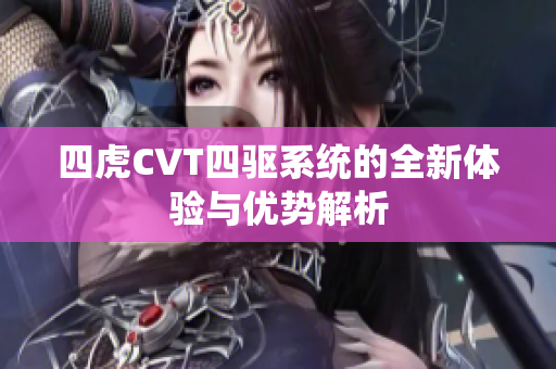 四虎CVT四驱系统的全新体验与优势解析