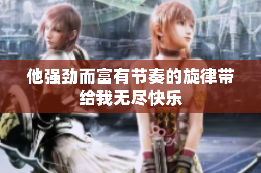他强劲而富有节奏的旋律带给我无尽快乐