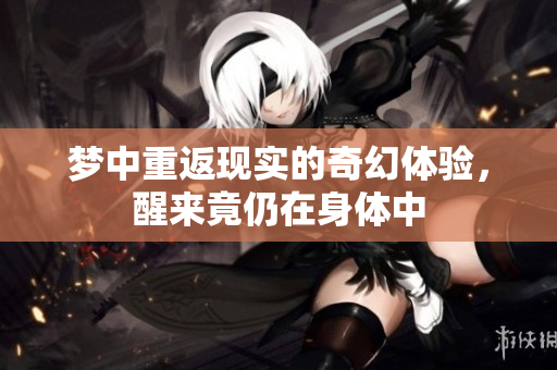 梦中重返现实的奇幻体验，醒来竟仍在身体中