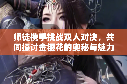 师徒携手挑战双人对决，共同探讨金银花的奥秘与魅力