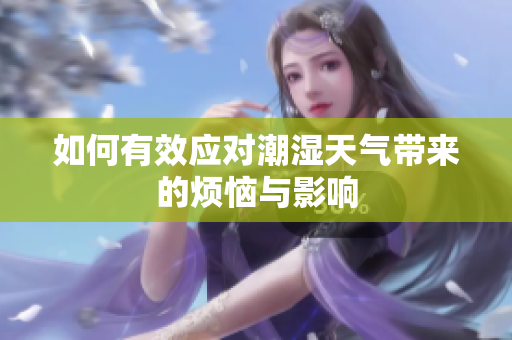 如何有效应对潮湿天气带来的烦恼与影响