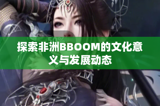 探索非洲BBOOM的文化意义与发展动态