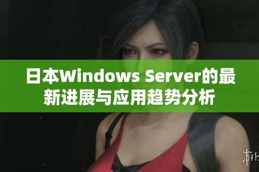 日本Windows Server的最新进展与应用趋势分析