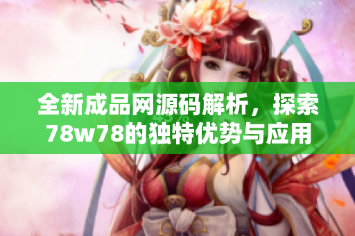 全新成品网源码解析，探索78w78的独特优势与应用潜力