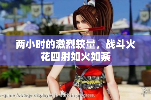 两小时的激烈较量，战斗火花四射如火如荼