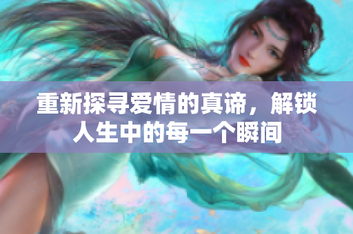 重新探寻爱情的真谛，解锁人生中的每一个瞬间