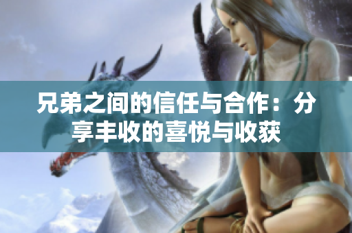 兄弟之间的信任与合作：分享丰收的喜悦与收获