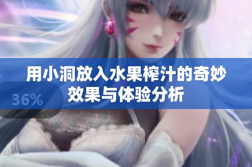 用小洞放入水果榨汁的奇妙效果与体验分析
