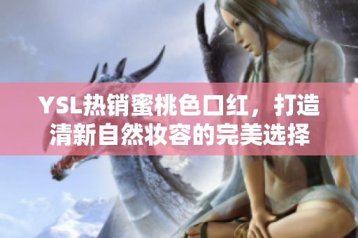 YSL热销蜜桃色口红，打造清新自然妆容的完美选择