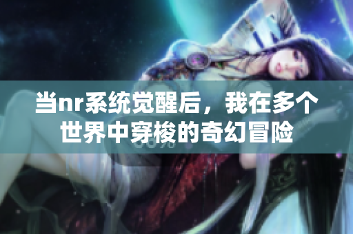 当nr系统觉醒后，我在多个世界中穿梭的奇幻冒险