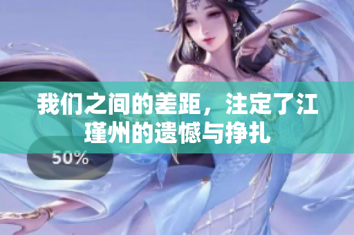 我们之间的差距，注定了江瑾州的遗憾与挣扎