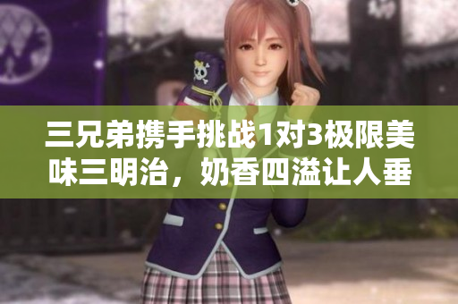 三兄弟携手挑战1对3极限美味三明治，奶香四溢让人垂涎