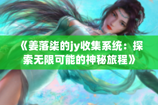 《姜落柒的jy收集系统：探索无限可能的神秘旅程》