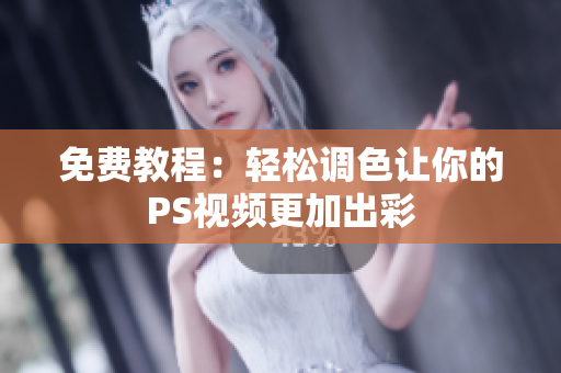 免费教程：轻松调色让你的PS视频更加出彩