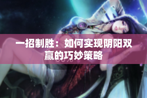 一招制胜：如何实现阴阳双赢的巧妙策略