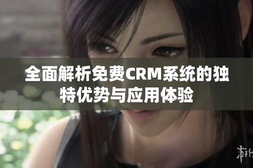 全面解析免费CRM系统的独特优势与应用体验