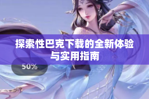 探索性巴克下载的全新体验与实用指南