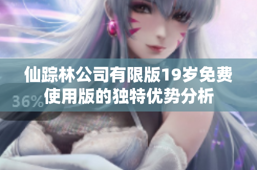 仙踪林公司有限版19岁免费使用版的独特优势分析