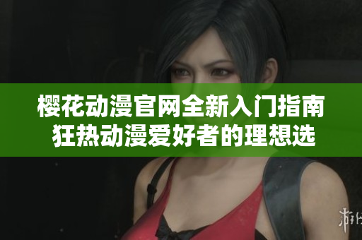樱花动漫官网全新入门指南 狂热动漫爱好者的理想选择