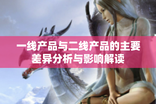 一线产品与二线产品的主要差异分析与影响解读