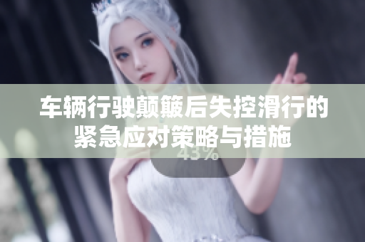 车辆行驶颠簸后失控滑行的紧急应对策略与措施