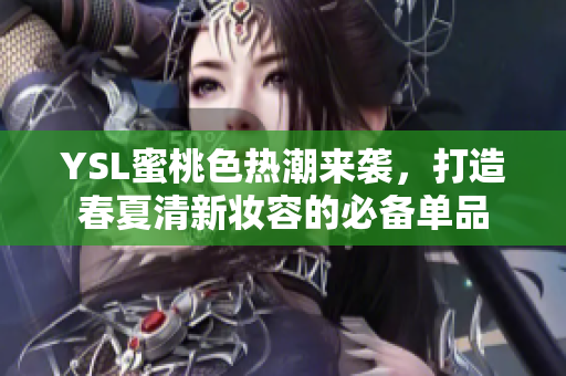 YSL蜜桃色热潮来袭，打造春夏清新妆容的必备单品