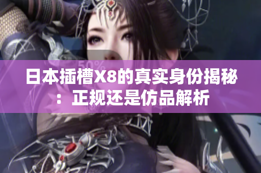 日本插槽X8的真实身份揭秘：正规还是仿品解析