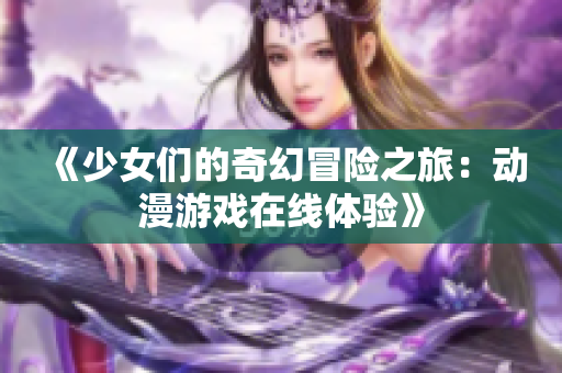 《少女们的奇幻冒险之旅：动漫游戏在线体验》