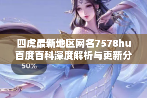 四虎最新地区网名7578hu百度百科深度解析与更新分享