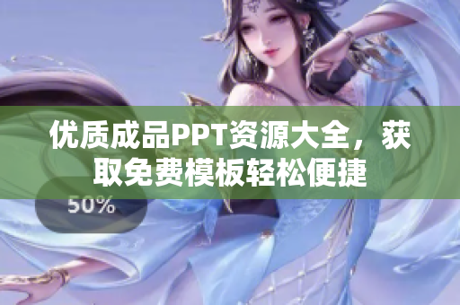 优质成品PPT资源大全，获取免费模板轻松便捷