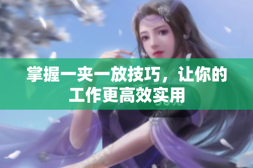 掌握一夹一放技巧，让你的工作更高效实用