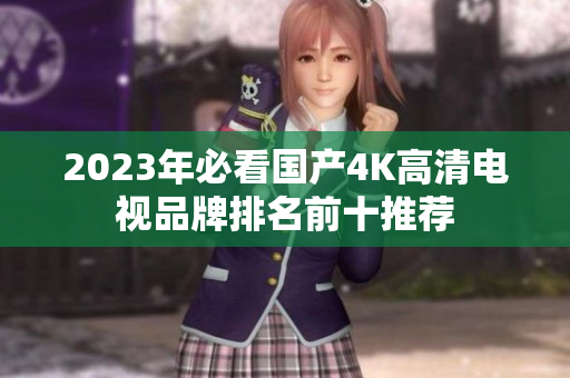 2023年必看国产4K高清电视品牌排名前十推荐