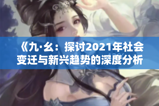 《九·幺：探讨2021年社会变迁与新兴趋势的深度分析》