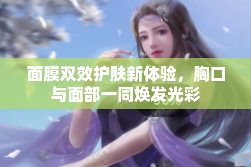 面膜双效护肤新体验，胸口与面部一同焕发光彩