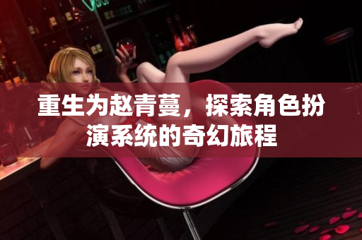 重生为赵青蔓，探索角色扮演系统的奇幻旅程