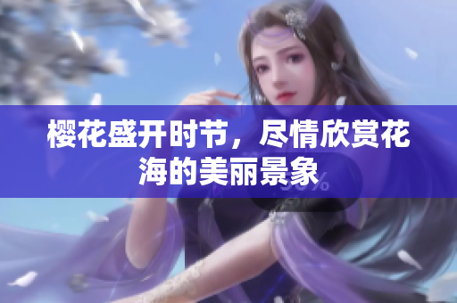 樱花盛开时节，尽情欣赏花海的美丽景象