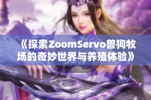 《探索ZoomServo兽狗牧场的奇妙世界与养殖体验》