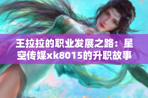 王拉拉的职业发展之路：星空传媒xk8015的升职故事