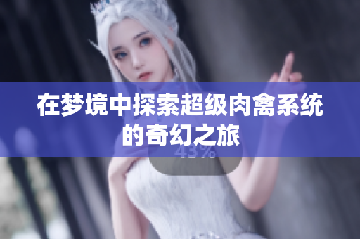 在梦境中探索超级肉禽系统的奇幻之旅