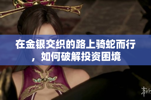 在金银交织的路上骑蛇而行，如何破解投资困境