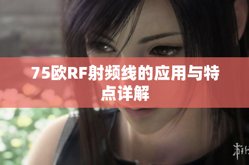 75欧RF射频线的应用与特点详解
