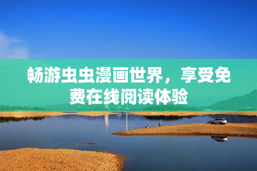 畅游虫虫漫画世界，享受免费在线阅读体验