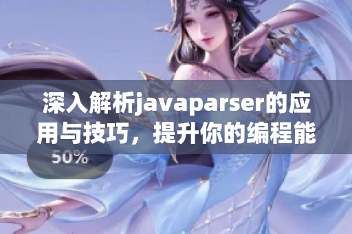 深入解析javaparser的应用与技巧，提升你的编程能力