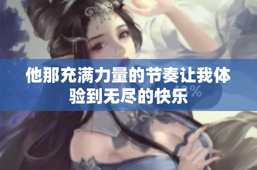 他那充满力量的节奏让我体验到无尽的快乐
