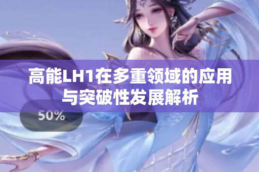 高能LH1在多重领域的应用与突破性发展解析